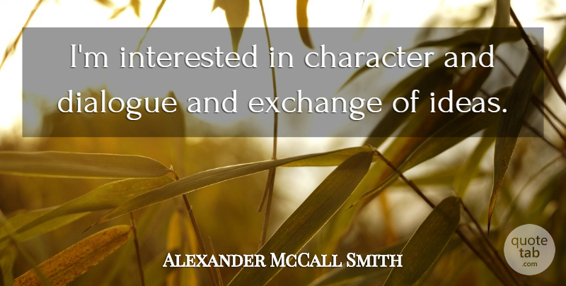 Alexander McCall Smith Quote About Character, Ideas, Dialogue: Im Interested In Character And...