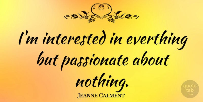 Jeanne Calment Quote About Passionate: Im Interested In Everthing But...