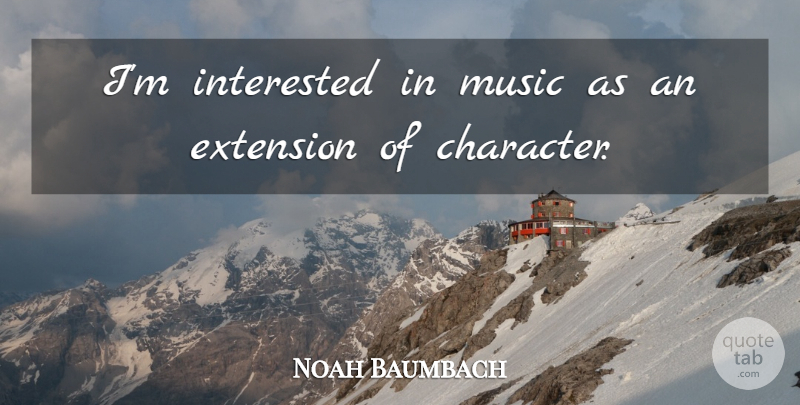 Noah Baumbach Quote About Character, Extensions: Im Interested In Music As...