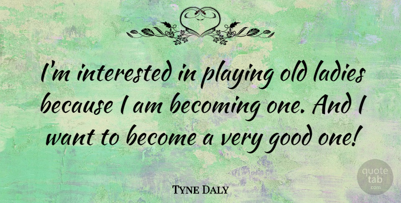 Tyne Daly Quote About Becoming One, Want, Very Good: Im Interested In Playing Old...