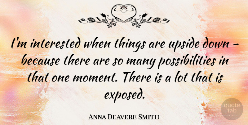 Anna Deavere Smith Quote About Upside Down, Moments, Possibility: Im Interested When Things Are...