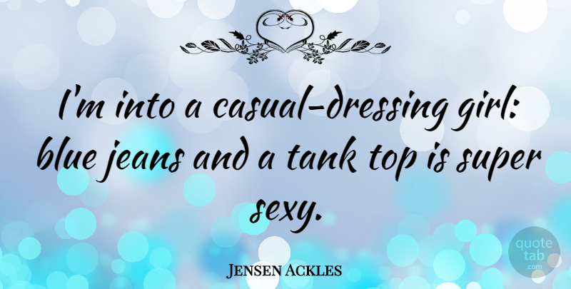 Jensen Ackles Quote About Jeans, Super, Tank, Top: Im Into A Casual Dressing...