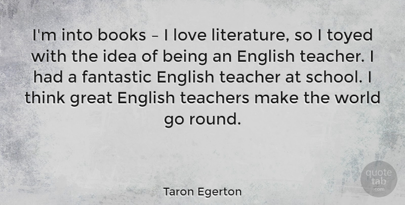 Taron Egerton Quote About Teacher, Book, School: Im Into Books I Love...