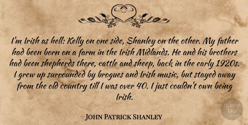 John Patrick Shanley Quote About Born, Brothers, Cattle, Country, Early: Im Irish As Hell Kelly...