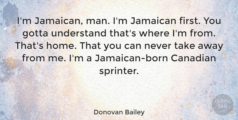 Donovan Bailey Quote About Canadian, Gotta, Home, Understand: Im Jamaican Man Im Jamaican...