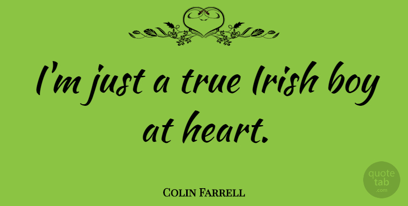 Colin Farrell Quote About Heart, Boys: Im Just A True Irish...