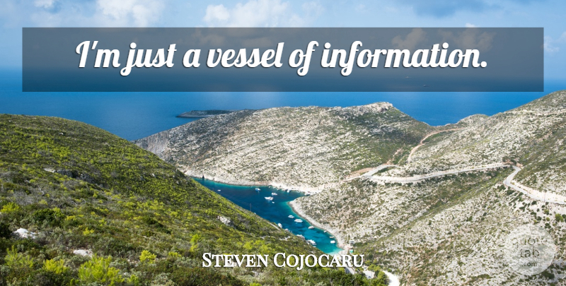 Steven Cojocaru Quote About Information, Vessel: Im Just A Vessel Of...