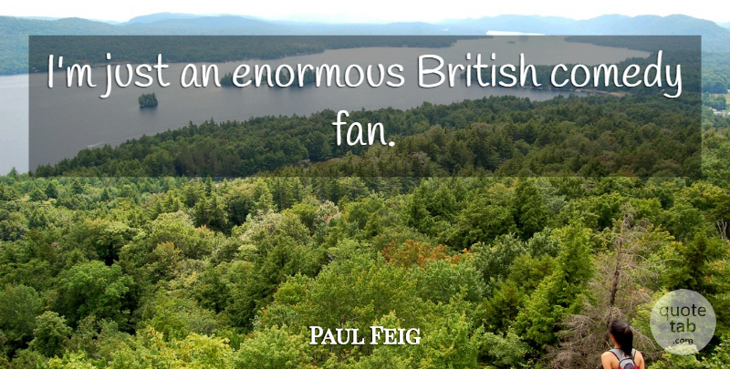 Paul Feig Quote About Fans, Comedy, British: Im Just An Enormous British...