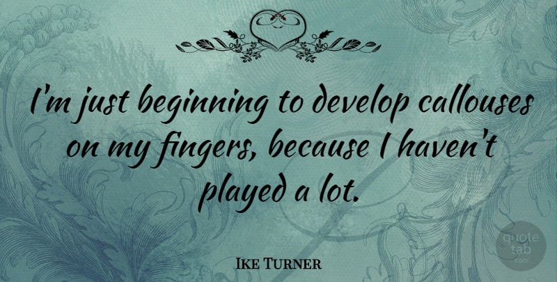 Ike Turner Quote About Fingers, Havens: Im Just Beginning To Develop...
