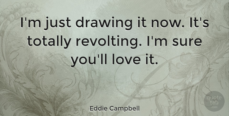 Eddie Campbell Quote About Love, Totally: Im Just Drawing It Now...