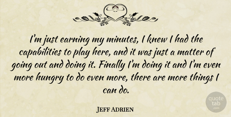 Jeff Adrien Quote About Earning, Finally, Hungry, Knew, Matter: Im Just Earning My Minutes...