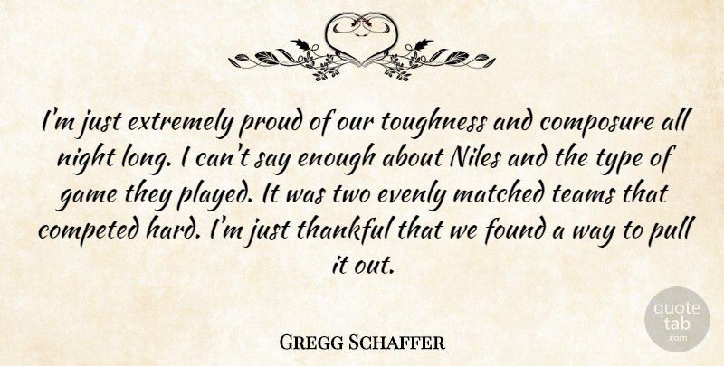 Gregg Schaffer Quote About Composure, Extremely, Found, Game, Matched: Im Just Extremely Proud Of...