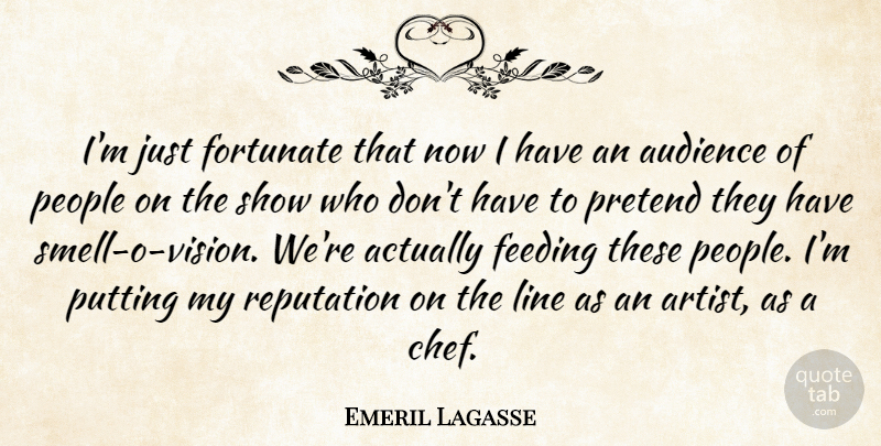 Emeril Lagasse Quote About Audience, Feeding, Fortunate, Line, People: Im Just Fortunate That Now...