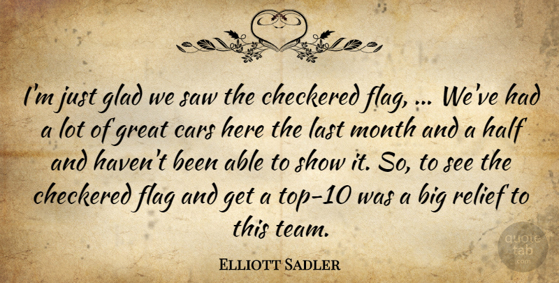 Elliott Sadler Quote About Cars, Checkered, Flag, Glad, Great: Im Just Glad We Saw...