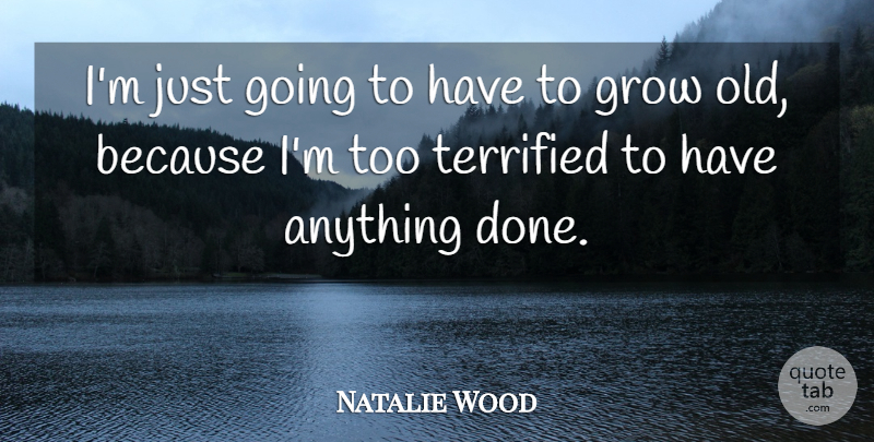 Natalie Wood Quote About Done, Grows, Terrified: Im Just Going To Have...
