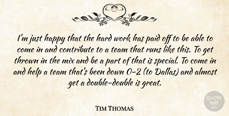 Tim Thomas Quote About Almost, Contribute, Happy, Hard, Hard Work: Im Just Happy That The...