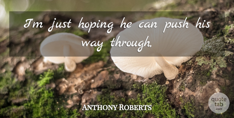 Anthony Roberts Quote About Hoping, Push: Im Just Hoping He Can...