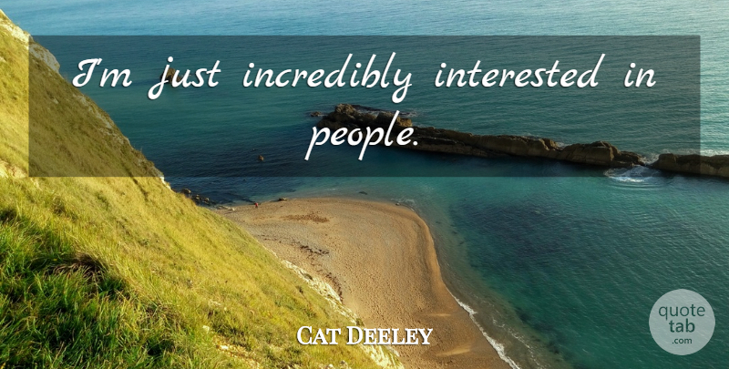 Cat Deeley Quote About People: Im Just Incredibly Interested In...