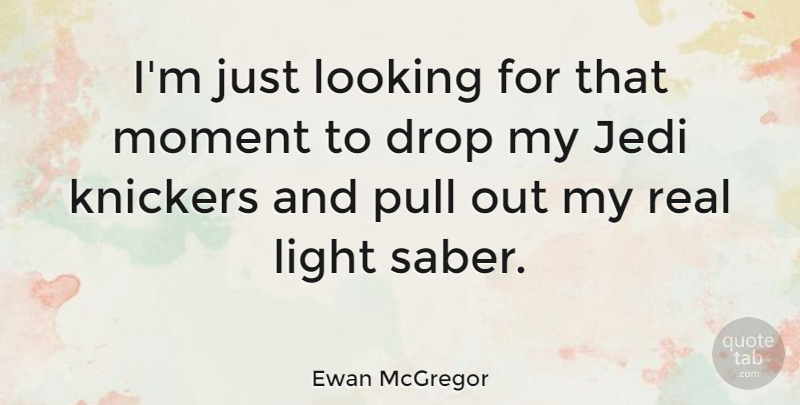 Ewan McGregor Quote About Real, Light, Moments: Im Just Looking For That...