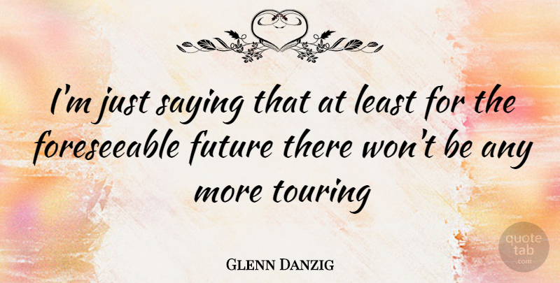 Glenn Danzig Quote About Just Saying, Touring: Im Just Saying That At...