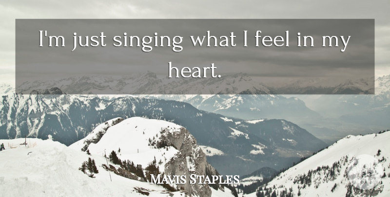 Mavis Staples Quote About Heart, Singing, My Heart: Im Just Singing What I...