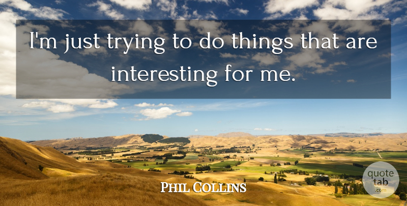 Phil Collins Quote About Interesting, Trying: Im Just Trying To Do...