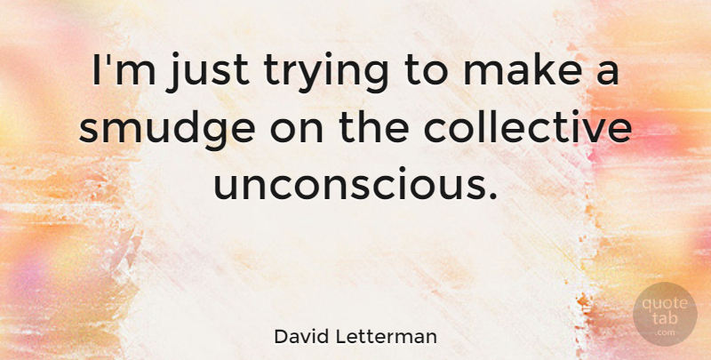 David Letterman Quote About Change, Collective Unconscious, Trying: Im Just Trying To Make...