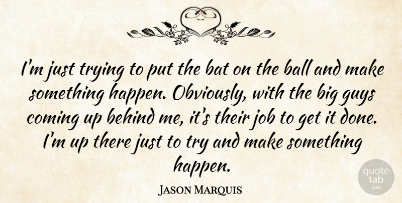 Jason Marquis Quote About Ball, Bat, Behind, Coming, Guys: Im Just Trying To Put...