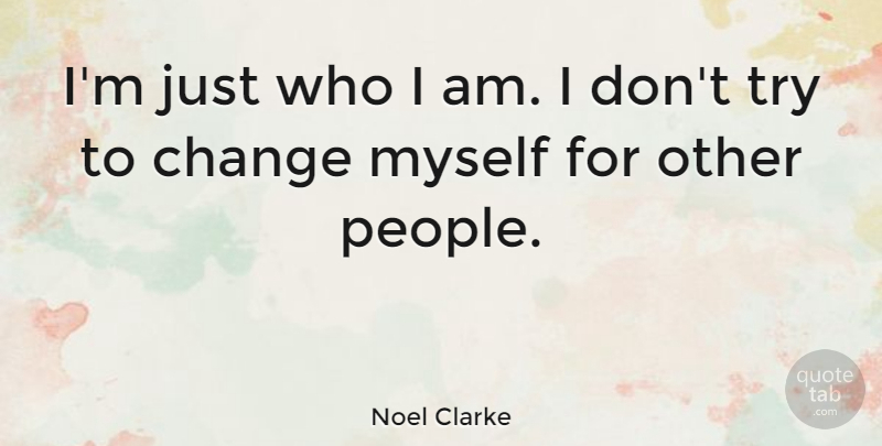 Noel Clarke Quote About Who I Am, People, Trying: Im Just Who I Am...