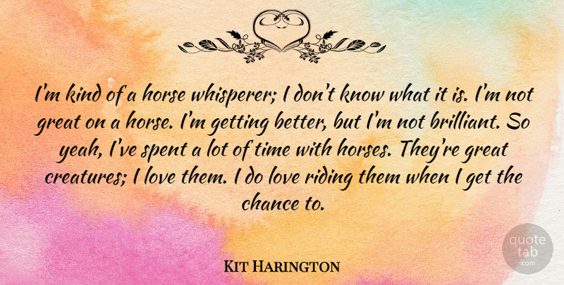 Kit Harington Quote About Chance, Great, Horse, Love, Riding: Im Kind Of A Horse...