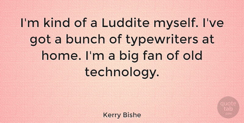 Kerry Bishe Quote About Bunch, Home, Technology: Im Kind Of A Luddite...