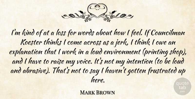 Mark Brown Quote About Across, Environment, Frustrated, Gotten, Intention: Im Kind Of At A...