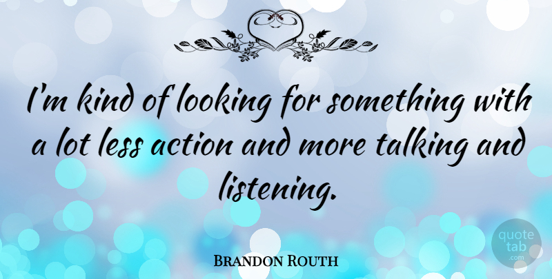 Brandon Routh Quote About Talking, Listening, Action: Im Kind Of Looking For...