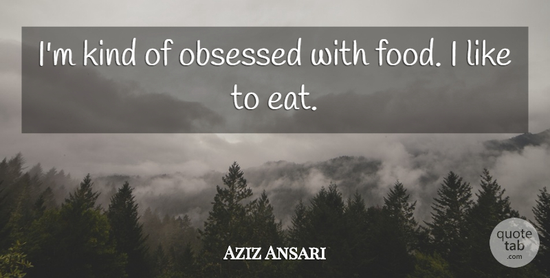Aziz Ansari Quote About Kind, Obsessed: Im Kind Of Obsessed With...