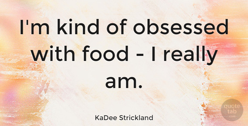 KaDee Strickland Quote About Kind, Obsessed: Im Kind Of Obsessed With...