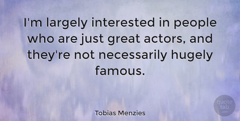 Tobias Menzies Quote About Famous, Great, Hugely, Largely, People: Im Largely Interested In People...
