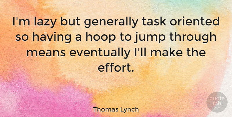 Thomas Lynch Quote About Eventually, Generally, Jump, Lazy, Means: Im Lazy But Generally Task...