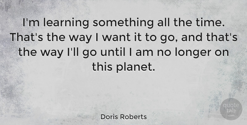 Doris Roberts Quote About Want, Way, Planets: Im Learning Something All The...