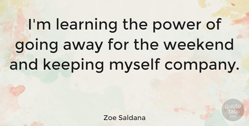 Zoe Saldana Quote About Weekend, Going Away, Long Weekend: Im Learning The Power Of...