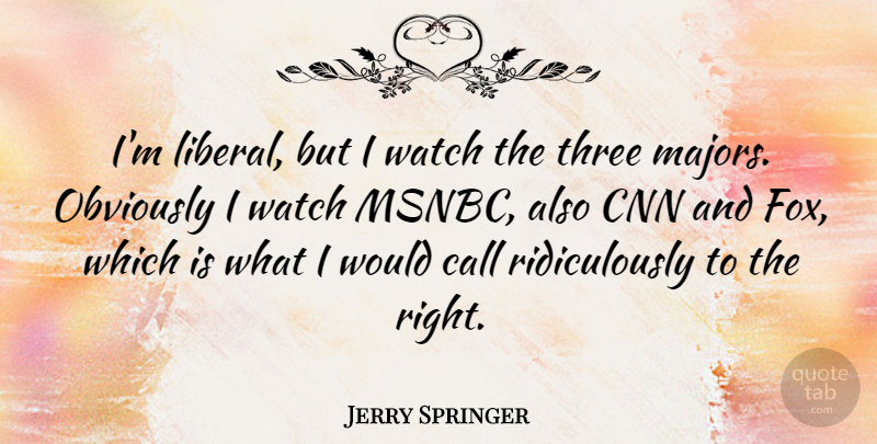 Jerry Springer Quote About Cnn, Foxes, Watches: Im Liberal But I Watch...