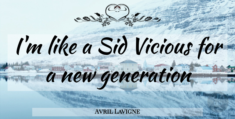 Avril Lavigne Quote About Sids, Generations, Vicious: Im Like A Sid Vicious...