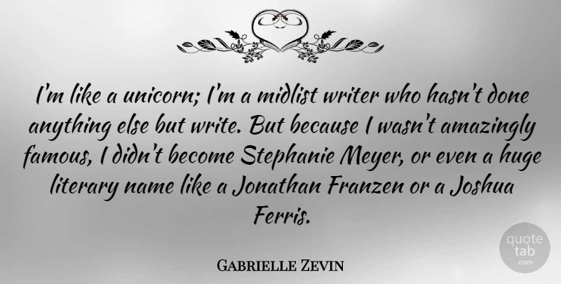 Gabrielle Zevin Quote About Amazingly, Famous, Huge, Jonathan, Literary: Im Like A Unicorn Im...