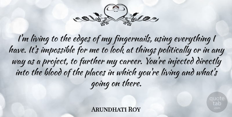 Arundhati Roy Quote About Blood, Directly, Edges, Further, Places: Im Living To The Edges...