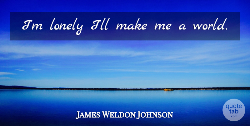 James Weldon Johnson Quote About Lonely, World, Im Lonely: Im Lonely Ill Make Me...