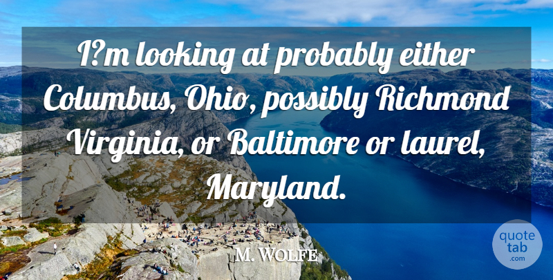 M. Wolfe Quote About Baltimore, Either, Looking, Possibly, Richmond: Im Looking At Probably Either...