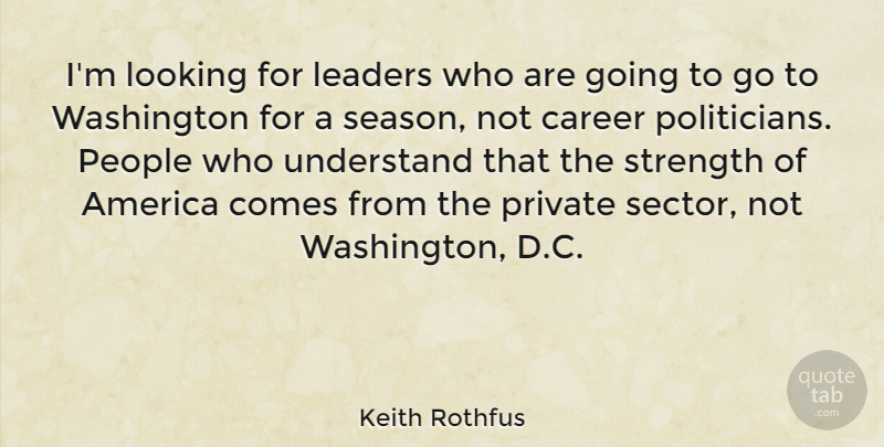 Keith Rothfus Quote About America, Looking, People, Private, Strength: Im Looking For Leaders Who...