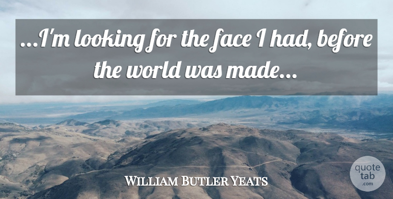 William Butler Yeats Quote About World, Faces, Made: Im Looking For The Face...