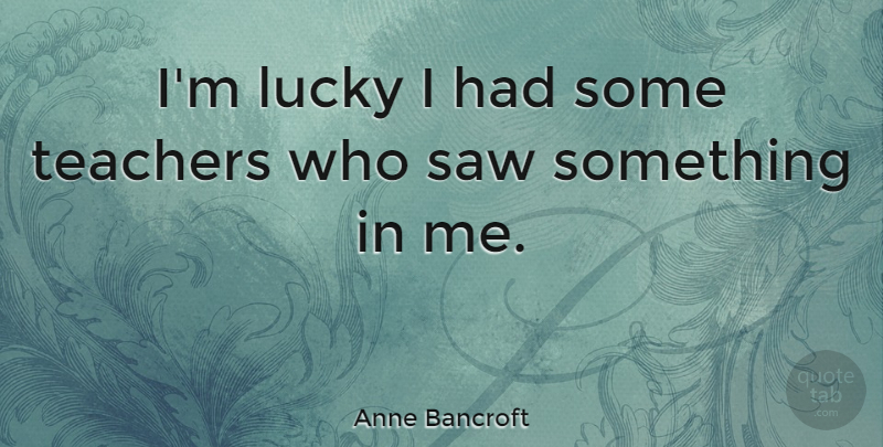 Anne Bancroft Quote About Teacher, Saws, Lucky: Im Lucky I Had Some...