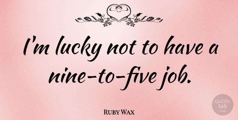 Ruby Wax Quote About Jobs, Lucky, Nine: Im Lucky Not To Have...