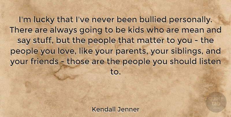 Kendall Jenner Quote About Bullied, Kids, Listen, Love, Lucky: Im Lucky That Ive Never...